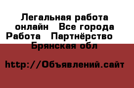 Легальная работа онлайн - Все города Работа » Партнёрство   . Брянская обл.